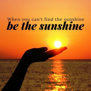 happiness quote: when you can't find the sunshine be the sunshine Be The Sunshine Quotes, Sunshine Quotes Inspirational, Sun Kissed Quotes, Weekly Inspirational Quotes, Breathe Quotes, Optimism Quotes, Be The Sunshine, Happiness Quote, Word Quotes