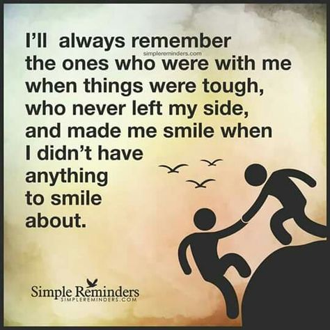 I'll always remember the ones who were there when I didn't have reason to smile. Never Leave Me, Lessons Learned In Life, Simple Reminders, Real Friends, Tough Times, True Friends, Always Remember, My World, Positive Thoughts