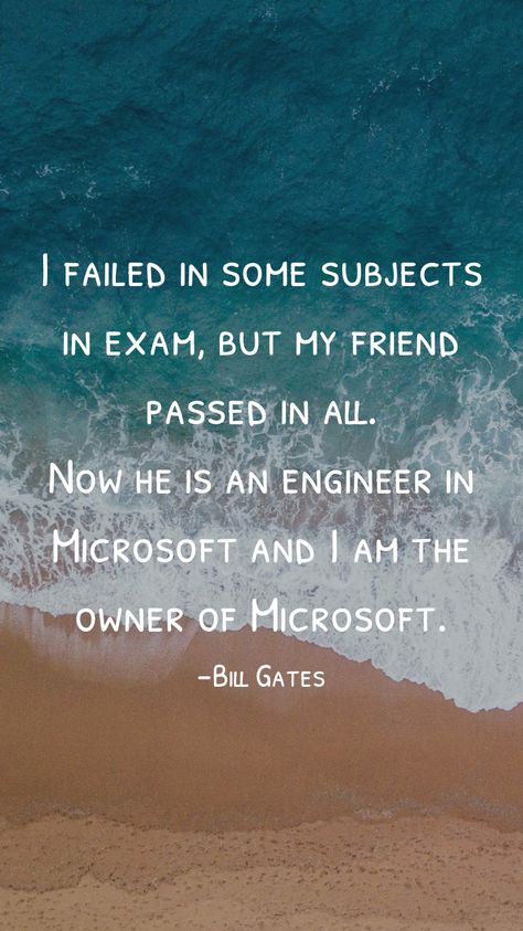 I failed in some subjects in exam, but my friend passed in all. Now he is an engineer in Microsoft and I am the owner of Microsoft. -Bill Gates   From the Motivation app: http://itunes.apple.com/app/id876080126?pt=119655832&ct=Share Juansen Dizon, Exam Result Quotes, Results Quotes, Exam Motivation Quotes, Studying Funny, Everything Now, How To Pass Exams, Exam Quotes, Exam Motivation