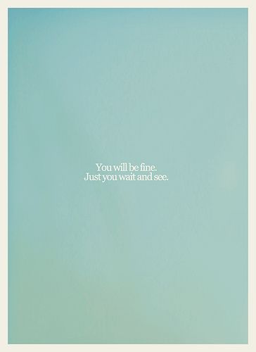 "You Will Be Fine" | Needed to hear this.  overheard 3 by MoreInterpretations, via Flickr Wait And See, Fina Ord, Quotable Quotes, Note To Self, Famous Quotes, The Words, Great Quotes, Beautiful Words, Inspirational Words