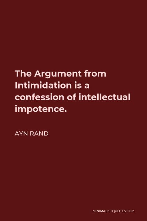 Ayn Rand Quote: The Argument from Intimidation is a confession of intellectual impotence. Quotes On Arguments, Ayn Rand Quotes, Egypt Pyramids, Children Praying, Grunge Guys, Ayn Rand, Literature Quotes, Men Quotes, Philosophers