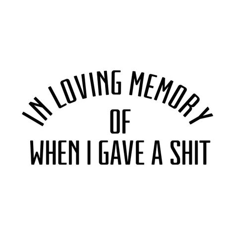 In loving memory of when I gave a shit Sarcasm Quotes, Savage Quotes, Sassy Quotes, Sarcastic Quotes Funny, Loving Memory, Badass Quotes, Sarcastic Humor, Sarcastic Quotes, 로고 디자인