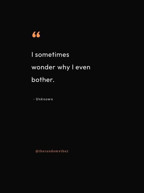 Not Bothering Anymore Quotes, Bothering You Quotes, Not Bothered Quotes, Why Do I Bother Quotes, Why Bother Quotes, Bother Quotes, Why Do I Bother, Better Everyday, Why Bother