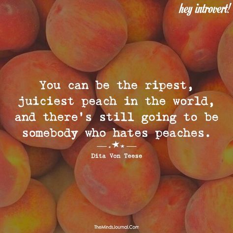 You Can Be The Ripest Peach, You Could Be The Juiciest Peach, Quotes About Peaches, Juiciest Peach Quote, You Can Be The Ripest Juiciest Peach, Dont Sweat The Small Stuff Quotes, Peach Quotes, Peach Quote, Being Hated