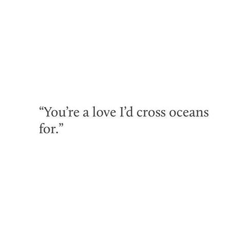 'You're a love I'd cross oceans for'. Crush Stuff, Real Real, Crush Quotes, Romantic Quotes, Poetry Quotes, Quotes For Him, Be Yourself Quotes, Woman Quotes, Cute Quotes