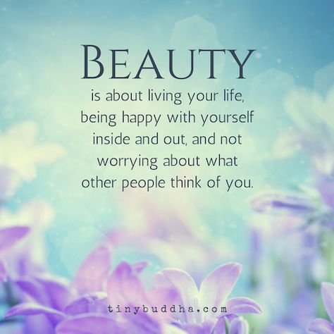 Beauty is about living your life, being happy with yourself inside and out, and not worrying about what other people think of you. Tiny Buddha, Celebrating Life, Being Happy, Funny Inspirational Quotes, Buddha Quotes, Beautiful Inside And Out, Thought Of The Day, Self Love Quotes, Beautiful Quotes