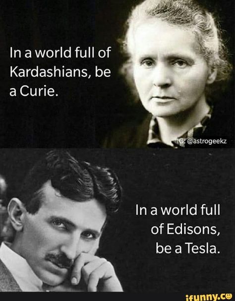 In a world full of Kardashians, be a Curie. In a world full of Edisons, – popular memes on the site iFunny.co #keepingupwiththekardashians #tvshows #be #curie #in #world #of #kardashians #full #edisons #pic Kardashian Memes, Physics Facts, Nerd Jokes, Astronomy Facts, Science Quotes, Cool Science Facts, Man Up Quotes, Physicists, Science Humor