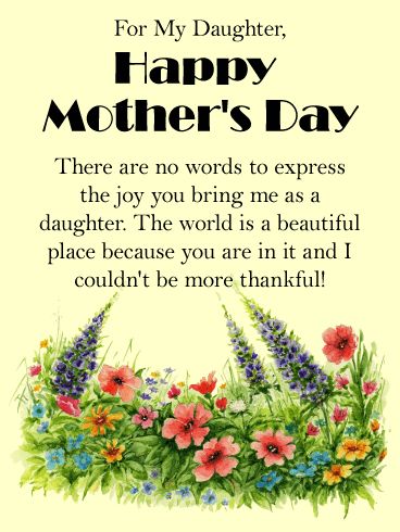 You Bring Me Joy! Happy Mother's Day Card for Daughter: There are no words to express the joy a daughter brings. This gorgeous mother's day card for a wonderful daughter is the perfect way to wish her a happy day. Daughters make the world a more beautiful place. Let your daughter know how thankful you are when you celebrate her as a mother! Words will never do justice to your love, but a mother's day greeting card is a thoughtful way to try! Happy Mothers Day Card Quote Daughters, Happy Mothers Day Daughter I Love You, Happy Mothers Day Daughter Images, Mothers Day For Daughters, Mothers Day Cards For Daughters From Mom, Mothers Day Cards For Daughters, Happy Mothers Day Wishes Daughters, Happy Mother's Day To My Daughter, Happy Mothers Day To My Daughter