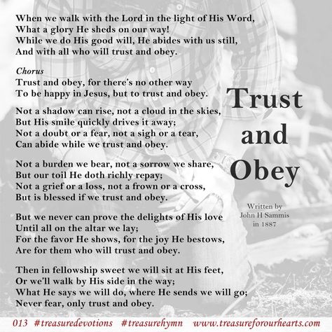 013. Trust and Obey #treasureforourhearts #treasuredevotion #Christian #devotion #treasuredevotions #Christiandevotion #devotiontreasureforourhearts #treasurehymn #trustandobey #whenwewalkwiththeLord #whenwewalkwiththeLordinthelightofHisWord #andwithallwhowilltrustandobey #fortheresnootherway #tobehappyinJesus #buttotrustandobey www.treasureforourhearts.com Lin Graydon Trust And Obey, Ways To Be Happier, Christian Devotions, Jesus Pictures, Bible, Jesus