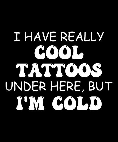 Tattoo Funny Quotes, I Have Really Cool Tattoos Under Here But I'm Cold, Quotes About Tattoos Funny, Petty Tattoo, Hatter Quotes, Tattooed Person, Tattoo Humor, Really Cool Tattoos, Funny Tattoo Quotes