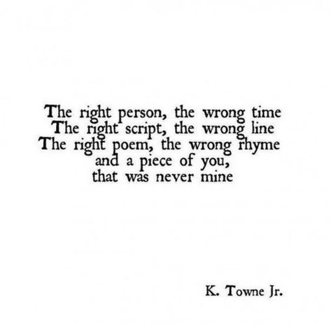 55 Romantic Quotes - "The right person the wrong time. The right script the wrong line. The right poem the wrong rhyme and a piece of you that was never mine." #lifequotes #life #quotes #feelings Rhyming Quotes, Rhyming Poems, Wrong Time, Life Quotes Love, Super Quotes, Best Love Quotes, Time Quotes, Anniversary Quotes