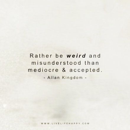 Live Life Happy Quote: Rather be weird and misunderstood than mediocre and accepted. – Allan Kingdom FacebookPinterestTwitterMore Being Called Weird Quotes, I'm Misunderstood Quotes, Mediocre Love Quote, Mediocre Life Quotes, Im Weird Quotes, Mediocre Quote, Happy Life Quotes To Live By, Misunderstood Quotes, Mediocre Life