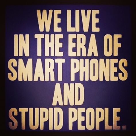 The era of smart phones and stupid people quotes quote idiots smart phones stupid people Visual Statements, Smart Phones, Funny Sayings, A Quote, A Sign, Bones Funny, The Words, Great Quotes, True Stories