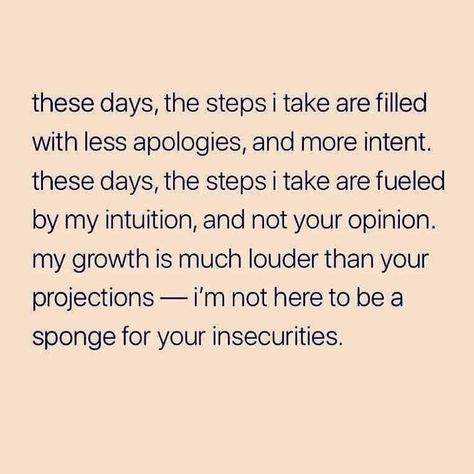 these days, the steps i take are filled with less apologies, and more intent. These days, the steps i take are fueled by my intuition, and not your opinion. my growth is much louder than your projections -i'm not here to be a sponge for your insecurities. Stop Projecting Your Insecurities, Be Unapologetically Yourself, Your Insecurities, You Oughta Know, Quotes About Everything, Rise Above, Queen Quotes, Be True To Yourself, Up Girl