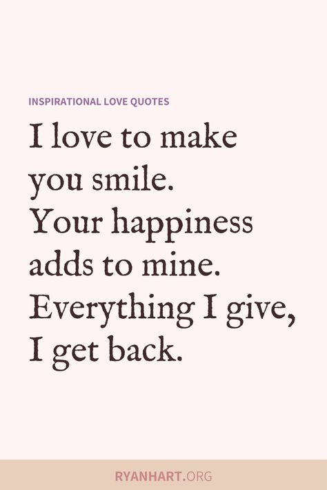 True love quote: I love to make you smile. Your happiness adds to mine. Everything I give, I get back. You Make Me Smile Quotes, Happy Quotes About Him, Make You Smile Quotes, Your Smile Quotes, Make Me Smile Quotes, Make You Happy Quotes, Romantic Sayings, Inspiring Love Quotes, Make Me Happy Quotes