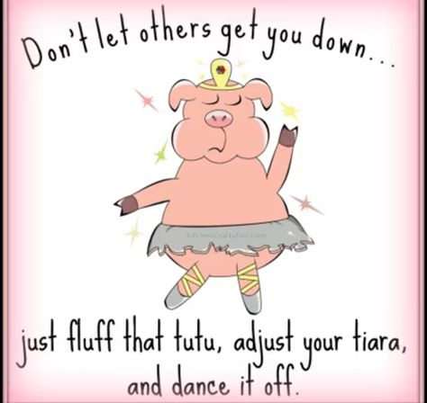 Don't let others get you down... just fluff that tutu, adjust your tiara  and dance it off. Pig Quotes Funny, Tutu Quotes, Piggy Quotes, Pigs Quote, Funny Dancing, Mini Pigs, Dance Humor, This Little Piggy, Words Of Encouragement