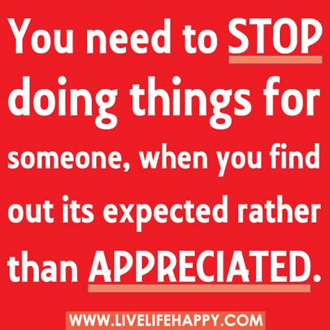 You need to stop doing things for someone, when you find out its expected rather than appreciated. by deeplifequotes, via Flickr True Words, Good Advice, Great Quotes, The Words, Mantra, Inspirational Words, Wise Words, Favorite Quotes, Quotes To Live By