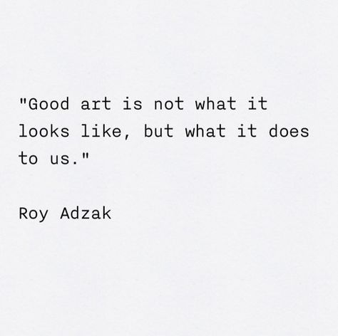 Good art is not what it looks like, but what it does to us. -Roy Adzak Now Quotes, Good Art, Artist Quotes, Creativity Quotes, What’s Going On, Pretty Words, Great Quotes, Beautiful Words, Inspire Me