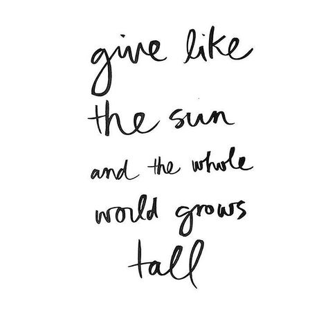 Give like the sun and the whole world grows tall - inspiring quote about giving Creative Burnout, Sun Quotes, Giving Quotes, A T, Hello Lovely, How To Grow Taller, Gift Quotes, Super Happy, Brush Pen