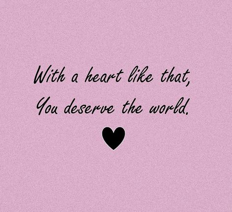 with a heart like that, you deserve the world (◍•ᴗ•◍)✧*。 You Deserve Everything, I Deserve The World, You Deserve The World, Aesthetic Quote, I Deserve, Quote Aesthetic, You Deserve, A Heart, Dumb And Dumber