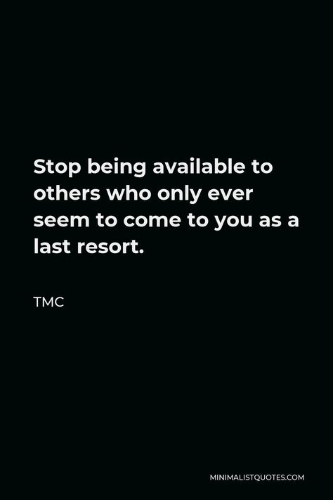 TMC Quote: Stop being available to others who only ever seem to come to you as a last resort. Last Resort Quotes, Being Available Quotes, Stop Being Available Quotes, Resort Quotes, Stop Being Available, Available Quotes, Found Poetry, Last Resort, Twist Of Fate