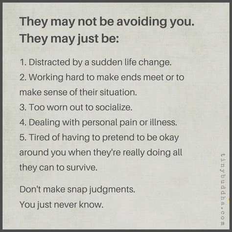 They may not avoiding you. They may just be: 1. Distracted by a sudden life change. 2 Working hard to make ends meet or make sense of their situation. 3. Too worn out... Tiny Buddha, Psychology Quotes, Life Change, Don't Like Me, Working Hard, Note To Self, Make Sense, Beautiful Words, Positive Vibes