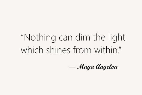 “Nothing can dim the light which shines from within.” — Maya Angelou Nothing Can Dim The Light Maya Angelou, Being The Light Quotes Inspiration, Advancement Quotes, Inner Light Quotes, My Light Quotes, Maya Angelou Tattoo, Light Quotes Short, Lights Quotes Short, Light Quotes Inspirational