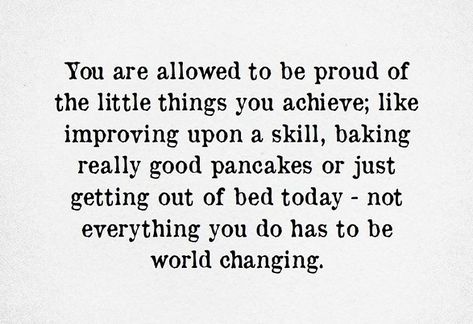 you are allowed to be proud of the little things you achieve The Small Things, Getting Out Of Bed, Small Things, Be Proud, The Little Things, Inner Peace, Little Things, Like You