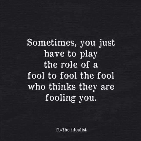 Sometimes ya just gotta play the fool... Playing The Fool Quotes, Let Things Play Out Quotes, Don't Mistake Me For A Fool, Play The Fool To Fool The Fool, Played Me For A Fool Quotes, Fooling The Fool Quotes, Act Fool Quotes, Nobody’s Fool Quotes, Cant Fool Me Quotes Truths