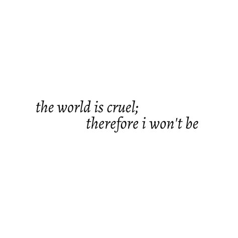 Quotes About The World Being Cruel, Cruel World Aesthetic, The World Is Cruel Therefore I Wont Be, The World Is Cruel Therefore I Won’t Be, Ffxiv Quotes, Tattooable Quotes, Cruel Aesthetic, Cruel Quotes, The World Is Cruel