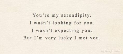 You're my serendipity. I wasn't looking for you. I wasn't expecting you. But I'm very lucky I met you. Fina Ord, Under Your Spell, I Meet You, Pretty Words, Pretty Quotes, Cute Quotes, The Words, Beautiful Words, Relationship Quotes