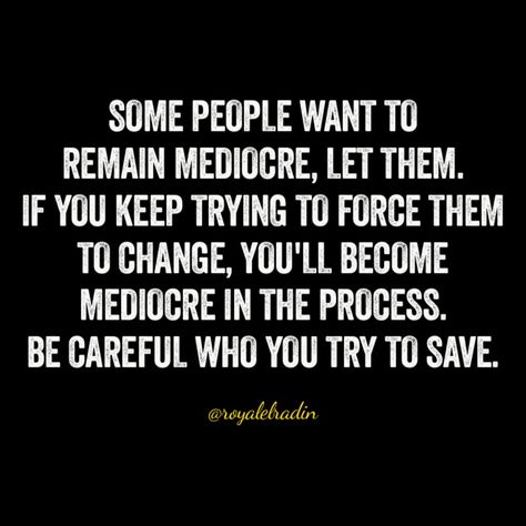 SOME PEOPLE WANT TO  REMAIN MEDIOCRE, LET THEM. IF YOU KEEP TRYING TO FORCE THEM  TO CHANGE, YOU'LL BECOME MEDIOCRE IN THE PROCESS. BE CAREFUL WHO YOU TRY TO SAVE. Mediocre People Quotes, Mediocre Life Quotes, Mediocre Men Quote, Mediocre Men, Mediocre Quote, 1984 Quotes, People Change Quotes, Mediocre Life, Path Quotes