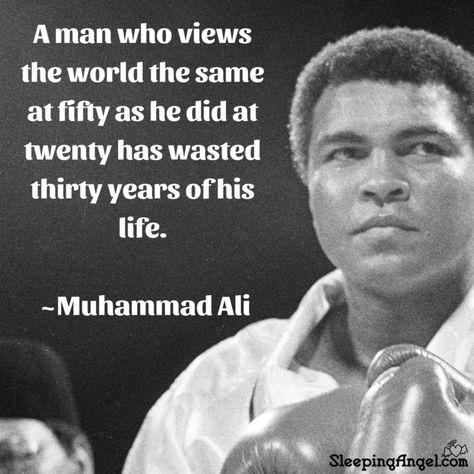 A man who views the world the same as fifty as he did at twenty has wasted thirty years of his life.~Muhammad Ali Quotes About Views, Mohammed Ali Quotes, Muhammad Ali Quotes, Gangsta Quotes, Mohammed Ali, History Quotes, Gym Quote, Ali Quotes, Empowerment Quotes