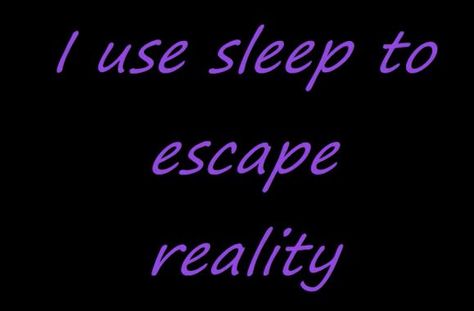 I use sleep to escape reality Escape Reality, Describe Me, Me Me Me Song, Go To Sleep, How I Feel, To Sleep, Self Love, Encouragement, Sleep