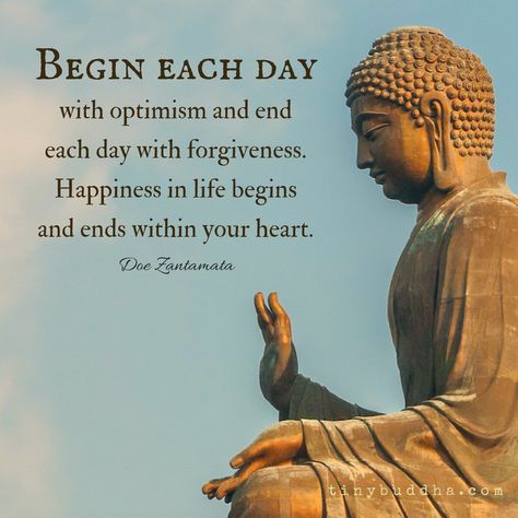 Begin each day with optimism and end each day with forgiveness. Happiness in your life begins and ends within your heart. Quote Happiness, Inspirerende Ord, Tiny Buddha, Buddha Quotes Inspirational, Buddhism Quote, Buddhist Quotes, Buddha Teachings, Buddha Quote, Motivation Quote