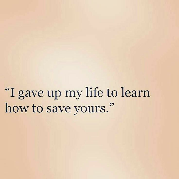 a quote that reads i gave up my life to learn how to save yours