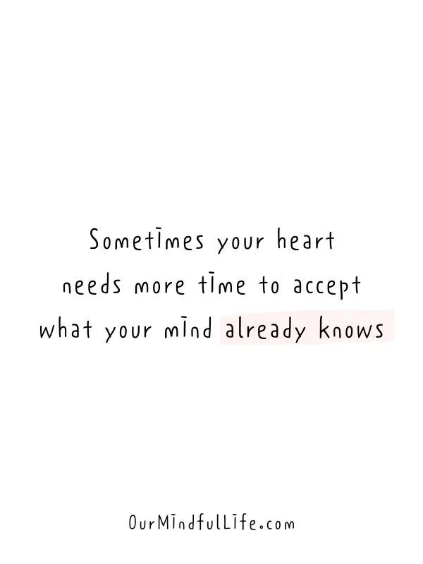 someones heart needs more time to accept what your mind already knows