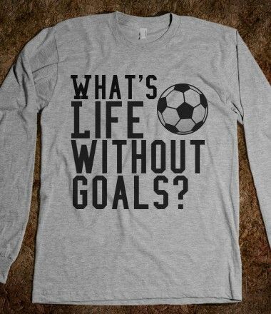 a shirt that says, what's life without goals?