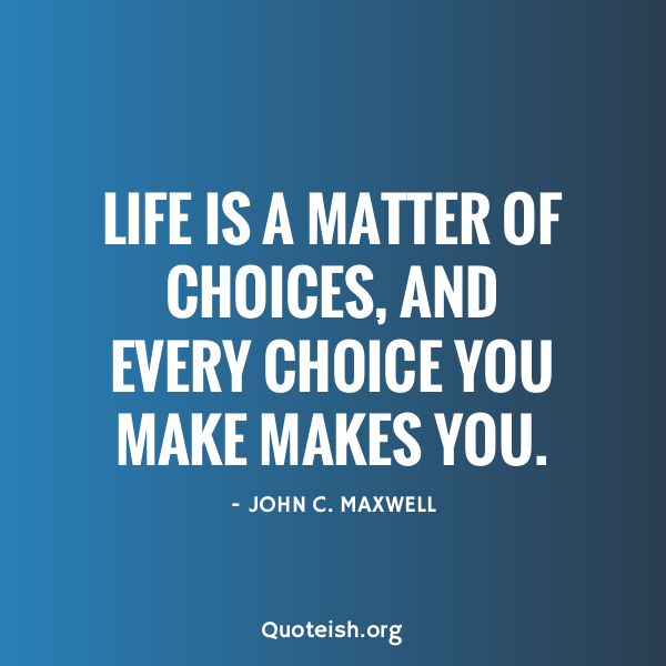 john c maxwell quote about life is a matter of choices and every choice you make makes you