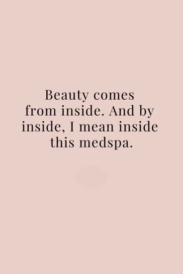 the words beauty comes from inside and by inside, i mean inside this medspa