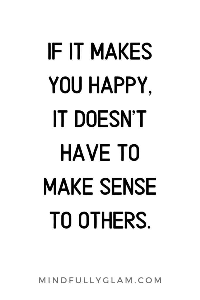 the quote if it makes you happy, it doesn't have to make sense to others