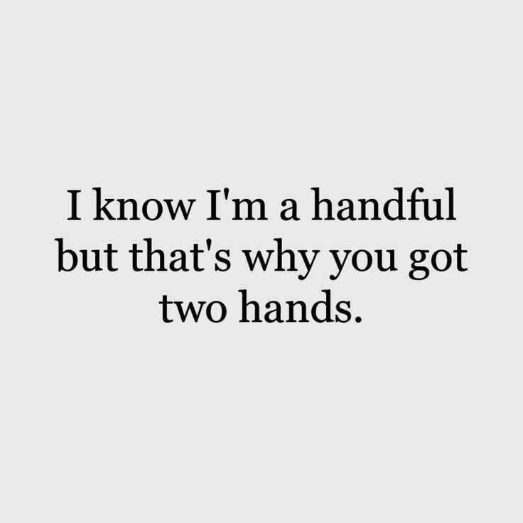 the words i know i'm a handful but that's why you got two hands