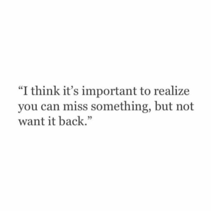 a quote that reads, i think it's important to realizing you can miss something, but not want it back