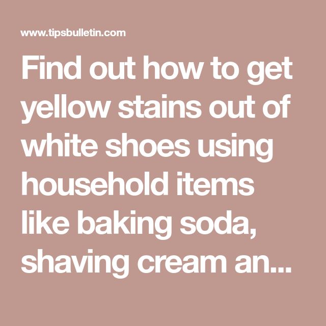 the words find out how to get yellow stains out of white shoes using household items like baking soda, shaving cream an