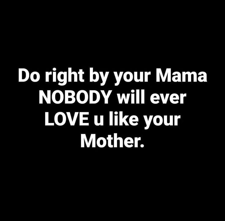 the words do right by your mama nobody will ever love u like your mother on a black background