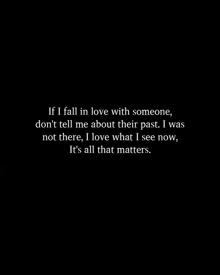 a black and white photo with the words if i fall in love with someone, don't tell me about their past i was not there, i love what i see now, it's all that matters