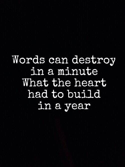 words can destroy in a minute, what the heart had to build in a year