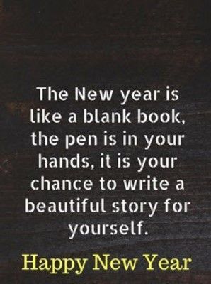 the new year is like a blank book, the pen is in your hands, it's your chance to write a beautiful story for yourself