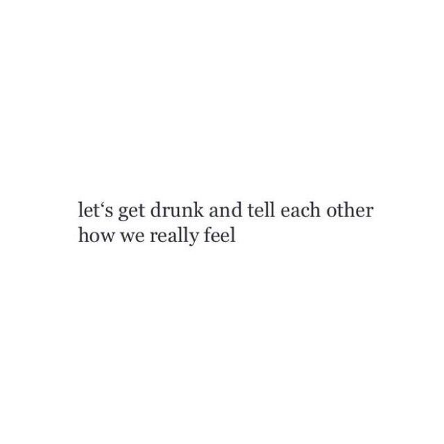 a white wall with the words let's get drunk and tell each other how we really feel