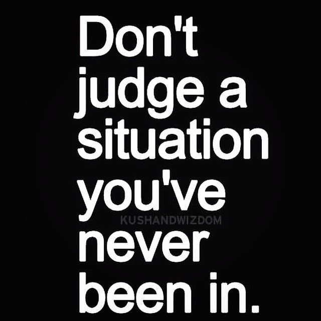 the words don't judge a situation you've never been in white on a black background